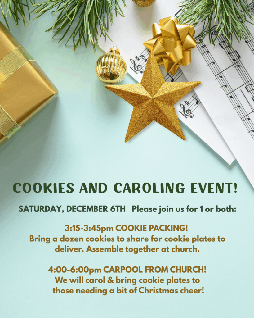 Christmas-themed announcement featuring a gold gift box, gold ornaments, pine branches, sheet music, and a glittery gold star on a light blue background. Text reads: “Cookies and Caroling Event! Saturday, December 6th — Please join us for one or both: 3:15–3:45pm Cookie Packing: Bring a dozen cookies to share for cookie plates to deliver. Assemble together at church. 4:00–6:00pm Carpool from church: We will carol and bring cookie plates to those needing a bit of Christmas cheer!”